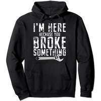 Je suis ici parce que vous avez cassé quelque chose - Hoodie Mécanicien — Sweats à capuche pour hommes