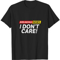 Breaking News I Don't Care T-Shirt for Men — Mens T Shirts