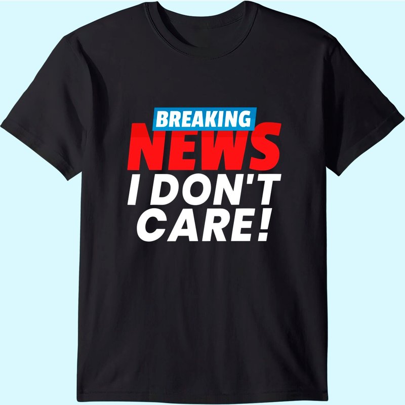 Breaking News I Don't Care T-Shirt for Men — Mens T Shirts