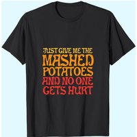 Give Me Mashed Potatoes No One Gets Hurt Thanksgiving T-Shirt — Mens T Shirts