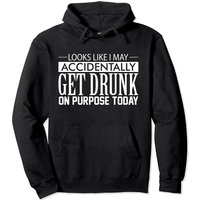 Looks Like I May Accidentally Get Drunk On Purpose Hoodie