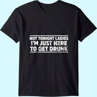 T-shirt Not Tonight Ladies I'm Just Here To Get Drunk pour hommes — T-shirts pour hommes