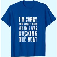 Je suis désolé pour ce que j'ai dit quand je mettais le bateau à quai T-shirt