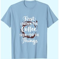 T-shirt First I Drink The Coffee Then I Do The Things pour hommes