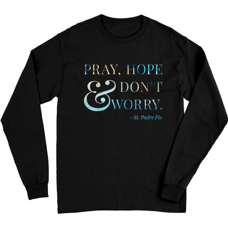 Pray, Hope & Don't Worry - Saint Padre Pio Long Sleeve T-Shirt — Mens T Shirts