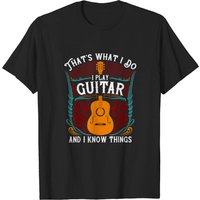 That's What I Do I Play Guitar And I Know Things T-Shirt