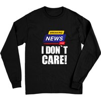 Breaking News I Don't Care - Humorous Long Sleeve T-Shirt — Mens T Shirts