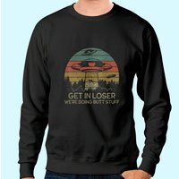 Get In Loser We're Doing Butt Stuff Sweatshirt
