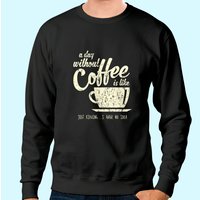A Day Without Coffee Is Like Just Kidding Sweatshirt