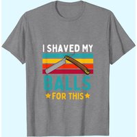 I Shaved My Balls For This Men's T-Shirt