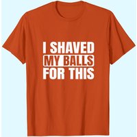 I Shaved My Balls For This T-Shirt for Men