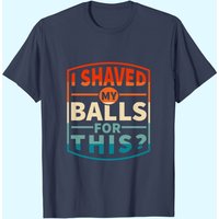 I Shaved My Balls For This T-Shirt for Men