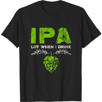 IPA Lot When I Drink Funny Beer Drinker's Pun Distressed T-Shirt