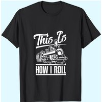 This Is How I Roll Train Engineer & Railroad Lovers T-Shirt — Mens T Shirts