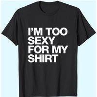 I'm Too Sexy For My Shirt Men's T-Shirt - Funny Sarcastic Tee