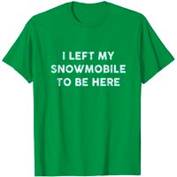 T-shirt de motoneige : J'ai laissé ma motoneige pour être ici