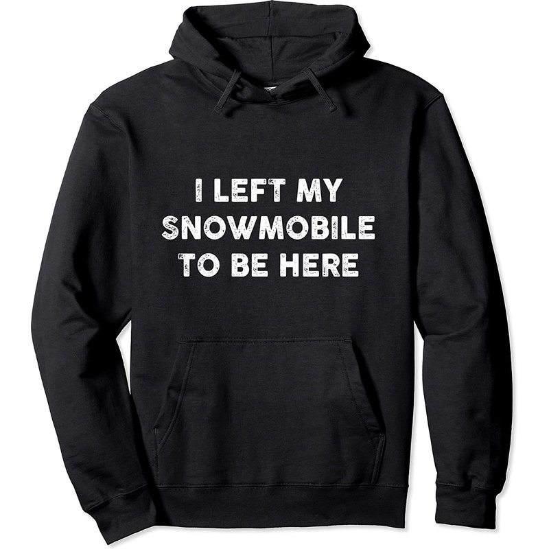 I Left My Snowmobile To Be Here Snowmobiling Pullover Hoodie — Mens Hoodies
