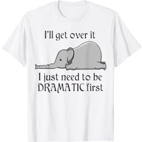 Elephant I'll Get Over It I Just Need To Be Dramatic T-Shirt