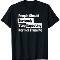 People Should Seriously Stop Expecting Normal From Me T-Shirt — Mens T Shirts