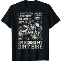 I Might Look Like I'm Listening But I'm Riding My Dirt Bike T-Shirt