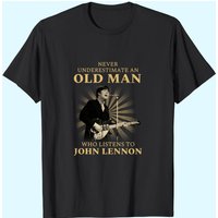 Never Underestimate An Old Man Who Listens To John Lennon T-Shirts