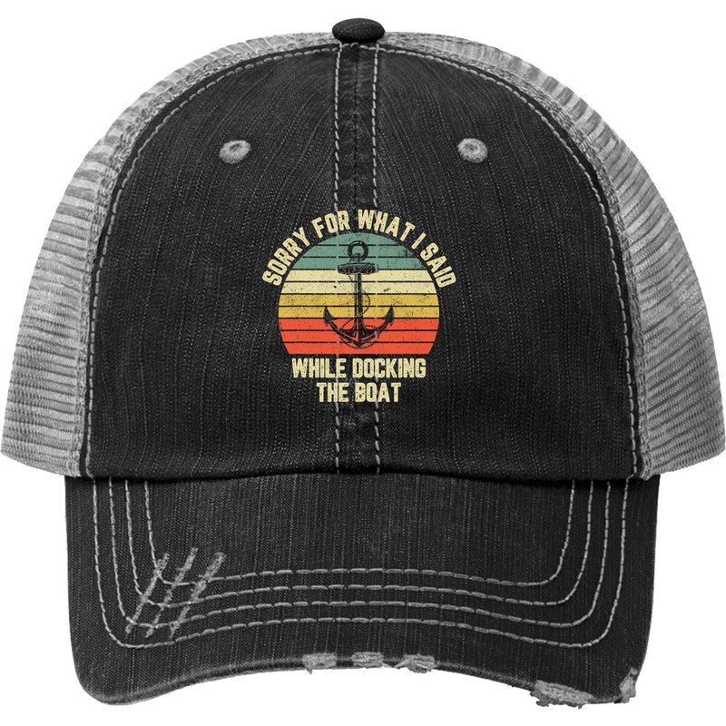 Sorry For What I Said While Docking The Boat Trucker Hat