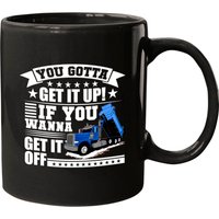 You Gotta Get It Up If You Wanna Get It Off Dump Truck Mug — Mugs & Tumblers