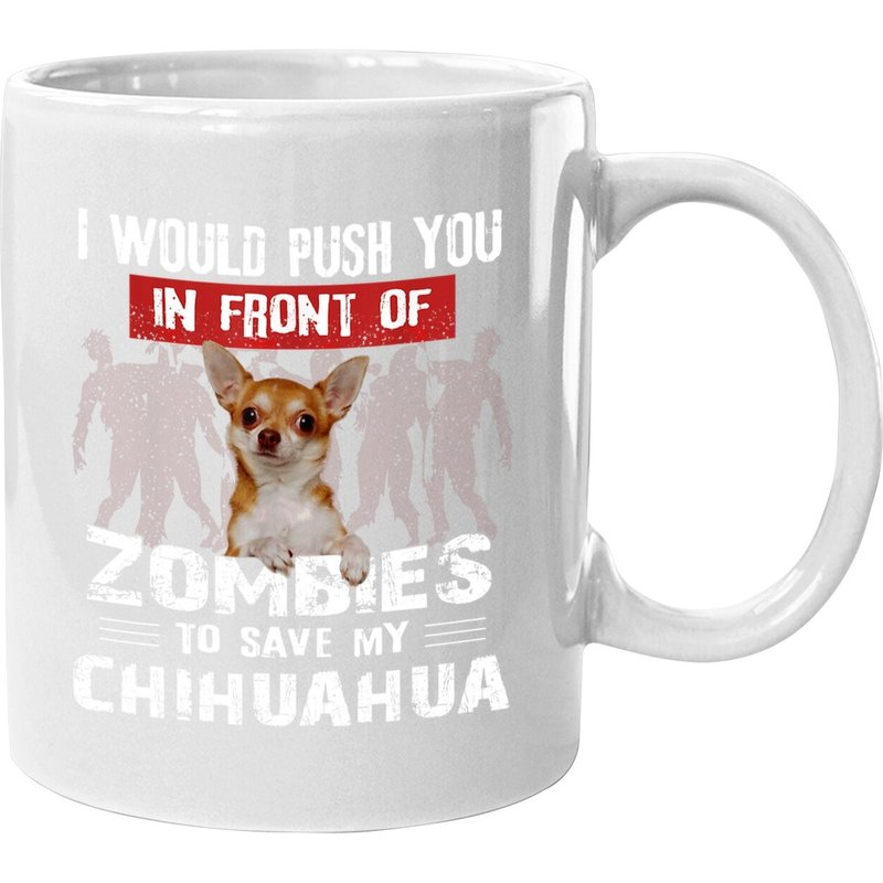 I Would Push You In Front Of Zombies To Save My Chihuahua Mug — Mugs & Tumblers