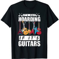 It’s Not Hoarding If It’s Guitars T-shirt