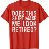Does This Shirt Make Me Look Retired T-Shirt for Men — Mens T Shirts