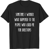 Sometimes I Wonder What Happened To People Who Asked T-Shirt