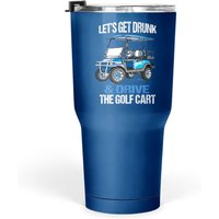 Let's Get Drunk And Drive The Golf Cart Tumbler 30 Oz