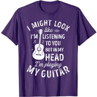 I Might Look Like I'm Listening To You Music Guitar T-Shirt