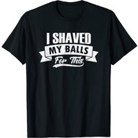 Men's I Shaved My Balls T-Shirt - Sarcastic Humor