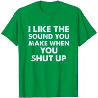 T-Shirts Shut Up J'aime Le Son Que Tu Fais Quand Tu Te Tais