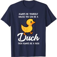 Duck Quotes T-Shirt Be Yourself Unless You Can Be A Duck