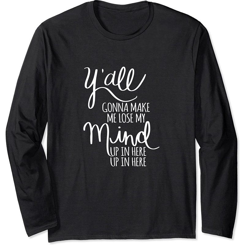 Yall Gonna Make Me Lose My Mind Long Sleeve T-Shirt — Mens T Shirts