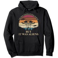 Im Not Saying It Was Aliens Pullover Hoodie