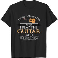 Thats What I Do I Play The Guitar And I Know Things T-Shirt
