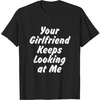 Your Girlfriend Keeps Looking At Me Men's T-Shirt