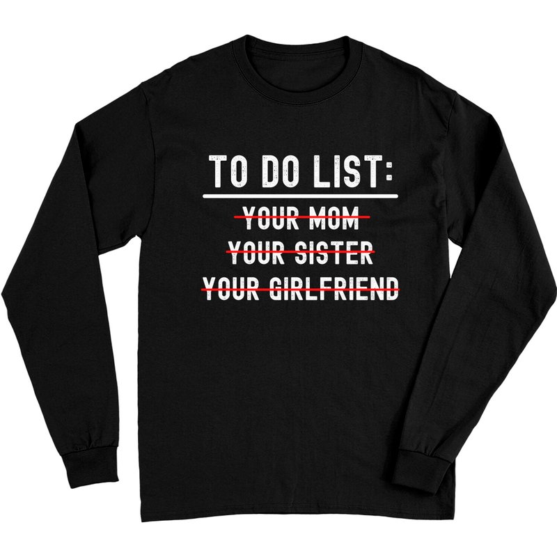 To Do List: Your Mom Your Sister Your Girlfriend Long Sleeves — Mens T Shirts