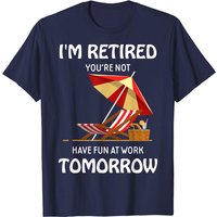 Je suis à la retraite, vous ne l'êtes pas, amusez-vous au travail demain T-shirt