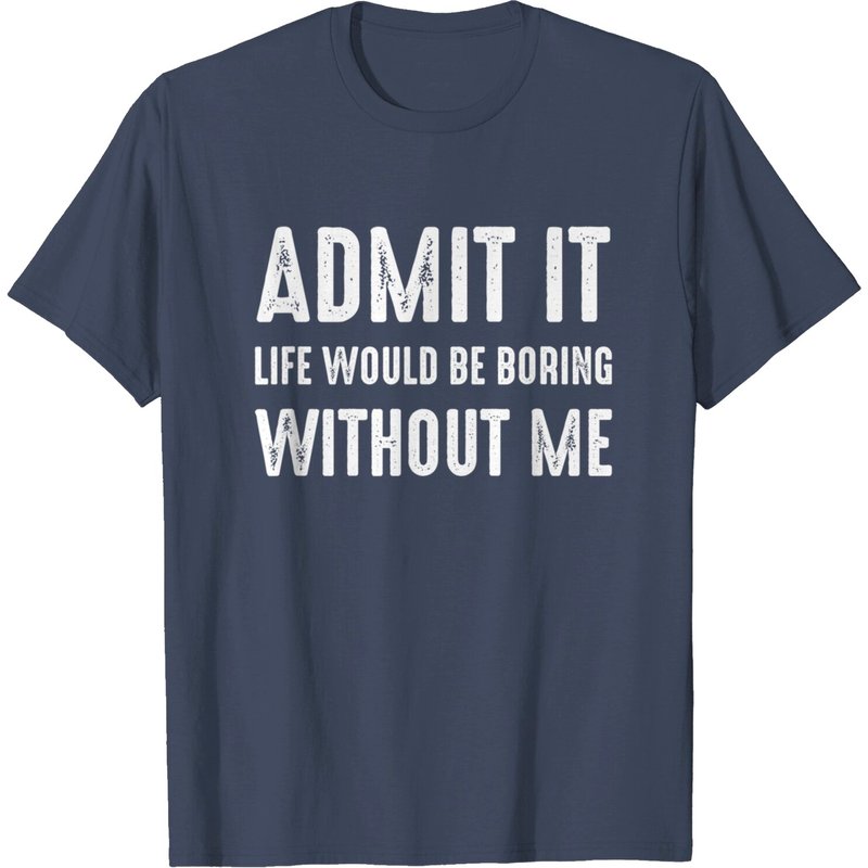 Sayings T-Shirt Admit It Life Would Be Boring Without Me — Mens T Shirts
