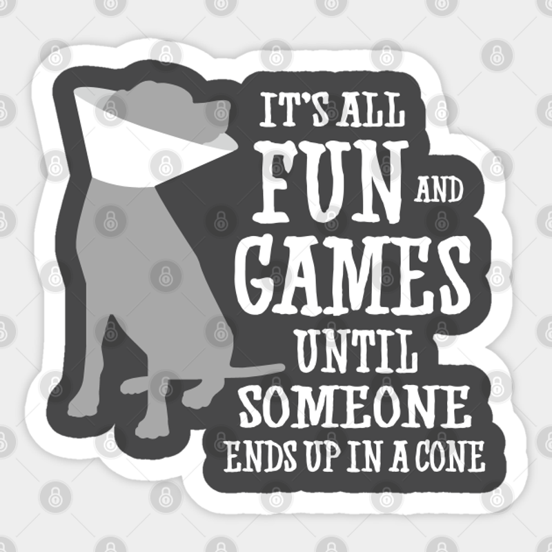 Its All Fun And Games Until Someone Ends Up In A Cone - Dog Sticker