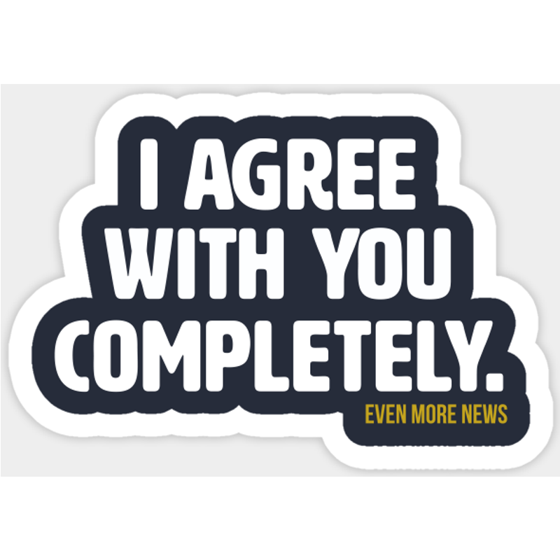 I Agree With You Completely (alt) - Even More News Sticker — Stickers & Decals