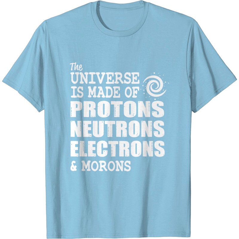 The Universe Is Made Of Protons Neutrons Electrons And Morons T-Shirt — Mens T Shirts