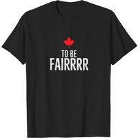 To Be Fairrrr Fair Canada Canadian Maple Leaf Letterkenny T-Shirt
