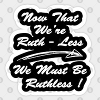 Now That We're Ruth-less We Must Be Ruthless! Sticker — Stickers & Decals
