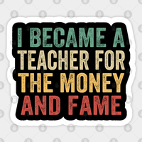 I Became A Teacher For The Money And Fame - Sticker