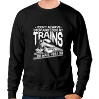 I Don't Always Stop And Look At Trains Unisex Sweatshirt